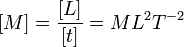 [M] = \frac{[L]}{[t]}= ML^2T^{-2}