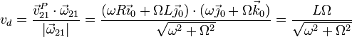 v_d = \frac{\vec{v}^P_{21}\cdot\vec{\omega}_{21}}{|\vec{\omega}_{21}|} = \frac{(\omega R\vec{\imath}_0+\Omega L\vec{\jmath}_0)\cdot(\omega\vec{\jmath}_0+\Omega\vec{k}_0)}{\sqrt{\omega^2+\Omega^2}}= \frac{L\Omega}{\sqrt{\omega^2+\Omega^2}}