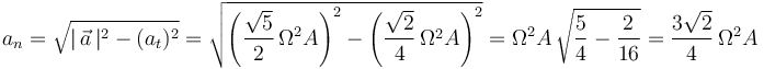 a_n=\sqrt{|\,\vec{a}\,|^{2}-(a_t)^{2}}=\sqrt{\left(\displaystyle\frac{\sqrt{5}}{2}\,\Omega^2 A\right)^2-\left(\frac{\sqrt{2}}{4}\,\Omega^2 A\right)^{2}}=\Omega^2 A\,\sqrt{\frac{5}{4}-\frac{2}{16}}=\frac{3\sqrt{2}}{4}\,\Omega^2 A