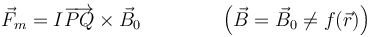 \vec{F}_m =I\overrightarrow{PQ}\times\vec{B}_0\qquad\qquad\left(\vec{B}=\vec{B}_0\neq f(\vec{r})\right)