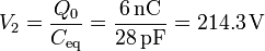 V_2 = \frac{Q_0}{C_\mathrm{eq}}=\frac{6\,\mathrm{nC}}{28\,\mathrm{pF}}=214.3\,\mathrm{V}