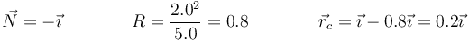 \vec{N}=-\vec{\imath}\qquad\qquad R=\frac{2.0^2}{5.0}=0.8\qquad\qquad \vec{r}_c=\vec{\imath}-0.8\vec{\imath}=0.2\vec{\imath}