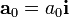 \mathbf{a}_0=a_0\mathbf{i}