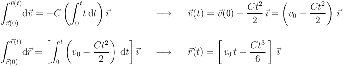 
\begin{array}{lll} \displaystyle\int_{\vec{v}(0)}^{\vec{v}(t)}\!\mathrm{d}\vec{v}=-C\left(\displaystyle\int_{0}^{t}\!t\,\mathrm{d}t\right)\vec{\imath} & \,\,\,\,\,\longrightarrow\,\,\,\,\, & \vec{v}(t)=\vec{v}(0)-\displaystyle\frac{Ct^2}{2}\,\vec{\imath}=\left(v_0-\displaystyle\frac{Ct^2}{2}\right)\,\vec{\imath} \\ \\
\displaystyle\int_{\vec{r}(0)}^{\vec{r}(t)}\!\mathrm{d}\vec{r}=\left[\displaystyle\int_{0}^{t}\left(v_0-\displaystyle\frac{Ct^2}{2}\right)\,\mathrm{d}t\right]\vec{\imath} & \,\,\,\,\,\longrightarrow\,\,\,\,\, & \vec{r}(t)=\left[\,v_0\,t-\displaystyle\frac{Ct^3}{6}\,\right]\,\vec{\imath}\end{array}
