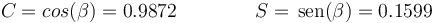 C=cos(\beta)=0.9872\qquad\qquad S=\,\mathrm{sen}(\beta)=0.1599