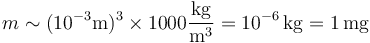 m\sim (10^{-3}\mathrm{m})^3\times 1000 \frac{\mathrm{kg}}{\mathrm{m}^3} = 10^{-6}\,\mathrm{kg}=1\,\mathrm{mg}