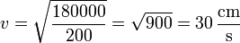 v= \sqrt{\frac{180000}{200}}=\sqrt{900}= 30\,\frac{\mathrm{cm}}{\mathrm{s}}