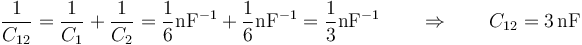 \frac{1}{C_{12}}=\frac{1}{C_1}+\frac{1}{C_2}=\frac{1}{6}\mathrm{nF}^{-1}+\frac{1}{6}\mathrm{nF}^{-1}=\frac{1}{3}\mathrm{nF}^{-1}\qquad\Rightarrow\qquad C_{12}=3\,\mathrm{nF}