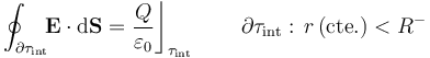 \oint_{\partial\tau_\mathrm{int}}\!\! \mathbf{E}\cdot\mathrm{d}\mathbf{S}=\frac{Q}{\varepsilon_0}\bigg\rfloor_{\tau_\mathrm{int}}\;\qquad \partial \tau_\mathrm{int}:\,r\,(\mathrm{cte.})<R^-