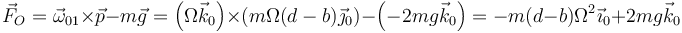 \vec{F}_O=\vec{\omega}_{01}\times\vec{p}-m\vec{g}=\left(\Omega\vec{k}_0\right)\times\left(m\Omega(d-b)\vec{\jmath}_0\right)-\left(-2mg\vec{k}_0\right)=-m(d-b)\Omega^2\vec{\imath}_0+2mg\vec{k}_0