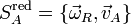 S_A^{ \mathrm{red} } = \{\vec{\omega}_R,\vec{v}_A\}