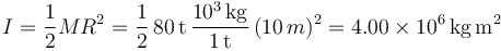 
I = \dfrac{1}{2}MR^2 = \dfrac{1}{2}\,80\,\mathrm{t}\,\dfrac{10^3\,\mathrm{kg}}{1\,\mathrm{t}}\,(10\,m)^2 = 4.00\times10^6\,\mathrm{kg\,m^2}
