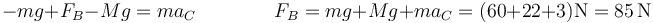 -mg + F_B - Mg = m a_C\qquad\qquad F_B = mg + Mg + ma_C = (60 + 22 + 3)\mathrm{N} = 85\,\mathrm{N}