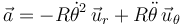 
\vec{a} = -R\dot{\theta}^2\,\vec{u}_r + R\ddot{\theta}\,\vec{u}_{\theta}
