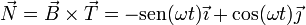 \vec{N}=\vec{B}\times\vec{T}=-\mathrm{sen}(\omega t)\vec{\imath}+\cos(\omega t)\vec{\jmath}