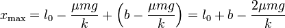 x_\mathrm{max}=l_0-\frac{\mu m g}{k}+\left(b-\frac{\mu mg}{k}\right) = l_0+b-\frac{2\mu m g}{k}