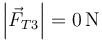 \left|\vec{F}_{T3} \right|=0\,\mathrm{N}
