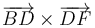 \,\overrightarrow{BD}\times\overrightarrow{DF}\,