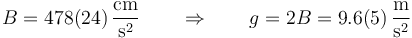 B =478(24)\,\frac{\mathrm{cm}}{\mathrm{s}^2}\qquad\Rightarrow\qquad g = 2B = 9.6(5)\,\frac{\mathrm{m}}{\mathrm{s}^2}