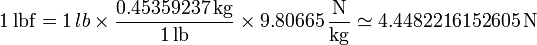 1\,\mathrm{lbf} = 1\,lb\times\frac{0.45359237\,\mathrm{kg}}{1\,\mathrm{lb}}\times 9.80665\,\frac{\mathrm{N}}{\mathrm{kg}} \simeq 4.4482216152605\,\mathrm{N}