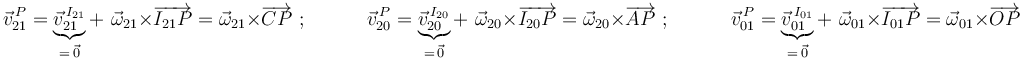 \vec{v}^{\, P}_{21}=\underbrace{\vec{v}^{\, I_{21}}_{21}}_{=\,\vec{0}}+\,\,\vec{\omega}_{21}\times\overrightarrow{I_{21}P}=\vec{\omega}_{21}\times\overrightarrow{CP} \,\,;\,\,\,\,\,\,\,\,\,\,\,\,\,\,\,\,\,\,
\vec{v}^{\, P}_{20}=\underbrace{\vec{v}^{\, I_{20}}_{20}}_{=\,\vec{0}}+\,\,\vec{\omega}_{20}\times\overrightarrow{I_{20}P}=\vec{\omega}_{20}\times\overrightarrow{AP} \,\,;\,\,\,\,\,\,\,\,\,\,\,\,\,\,\,\,\,\,
\vec{v}^{\, P}_{01}=\underbrace{\vec{v}^{\, I_{01}}_{01}}_{=\,\vec{0}}+\,\,\vec{\omega}_{01}\times\overrightarrow{I_{01}P}=\vec{\omega}_{01}\times\overrightarrow{OP}