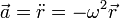 \vec{a}=\ddot{r}=-\omega^2\vec{r}