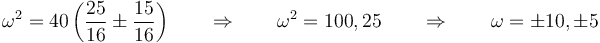 \omega^2=40\left(\frac{25}{16}\pm\frac{15}{16}\right)\qquad\Rightarrow\qquad \omega^2 = 100,25\qquad\Rightarrow\qquad \omega = \pm 10,\pm 5