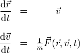 
\begin{array}{rlc}
\displaystyle \frac{\mathrm{d}\vec{r}}{\mathrm{d}t} & = & \vec{v} \\
&& \\
\displaystyle \frac{\mathrm{d}\vec{v}}{\mathrm{d}t} & = & \frac{1}{m}\vec{F}(\vec{r},\vec{v},t)
\end{array}