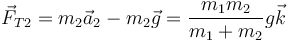 \vec{F}_{T2} = m_2\vec{a}_2-m_2\vec{g} = \frac{m_1m_2}{m_1+m_2}g\vec{k}