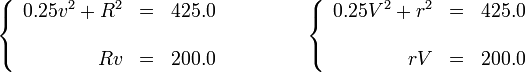 \left\{\begin{array}{rcl} \displaystyle 0.25v^2 +R^2 & = & 425.0\\ && \\ Rv & = & 200.0 \end{array}\right.\qquad\qquad \left\{\begin{array}{rcl} \displaystyle 0.25 V^2 +r^2 & = & 425.0\\ && \\ rV & = & 200.0 \end{array}\right.