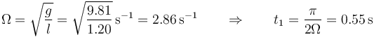 \Omega = \sqrt{\frac{g}{l}}=\sqrt{\frac{9.81}{1.20}}\,\mathrm{s}^{-1}=2.86\,\mathrm{s}^{-1}\qquad\Rightarrow\qquad t_1 = \frac{\pi}{2\Omega}=0.55\,\mathrm{s}