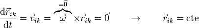 \frac{\mathrm{d}\vec{r}_{ik}}{\mathrm{d}t}=\vec{v}_{ik}=\overbrace{\vec{\omega}}^{=\vec{0}}\times\vec{r}_{ik}= \vec{0}\qquad\rightarrow\qquad \vec{r}_{ik}=\mathrm{cte}