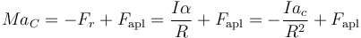 Ma_C=-F_r + F_\mathrm{apl}=\frac{I\alpha}{R}+F_\mathrm{apl}=-\frac{Ia_c}{R^2}+F_\mathrm{apl}