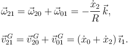 
\begin{array}{l}
\vec{\omega}_{21} = \vec{\omega}_{20} + \vec{\omega}_{01} = -\dfrac{\dot{x}_2}{R}\,\vec{k},
\\
\\
\vec{v}^{\,G}_{21} = \vec{v}^{\,G}_{20} + \vec{v}^{\,G}_{01} = (\dot{x}_0 + \dot{x}_2)\,\vec{\imath}_1.
\end{array}
