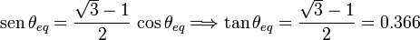 
\mathrm{sen}\,\theta_{eq} = \dfrac{\sqrt{3}-1}{2}\,\cos\theta_{eq}
\Longrightarrow
\tan\theta_{eq} = \dfrac{\sqrt{3}-1}{2} = 0.366
