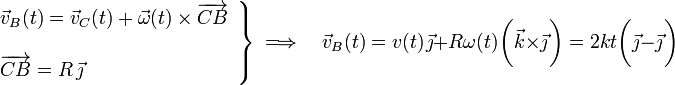 \left.\begin{array}{l}\displaystyle\vec{v}_B(t)=\vec{v}_C(t)+\vec{\omega}(t)\times\overrightarrow{CB}\\ \\
\displaystyle\overrightarrow{CB}=R\!\ \vec{\jmath}\end{array}\right\}\;\Longrightarrow\quad\vec{v}_B(t)=v(t)\!\ \vec{\jmath}+R\omega(t)\!\ \bigg(\vec{k}\times\vec{\jmath}\!\ \bigg)=2kt\bigg(\vec{\jmath}- \vec{\jmath}\!\ \bigg)