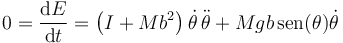 0=\frac{\mathrm{d}E}{\mathrm{d}t}=\left(I+Mb^2\right)\dot{\theta}\,\ddot{\theta}+Mgb\,\mathrm{sen}(\theta)\dot{\theta}