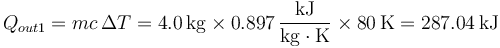 Q_{out1}=m c\,\Delta T = 4.0\,\mathrm{kg}\times 0.897\,\frac{\mathrm{kJ}}{\mathrm{kg}\cdot\mathrm{K}}\times 80\,\mathrm{K}= 287.04\,\mathrm{kJ}