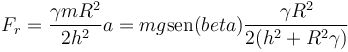 F_r = \frac{\gamma m R^2}{2h^2}a = mg\mathrm{sen}(beta) \frac{\gamma R^2}{2(h^2+R^2\gamma)}