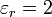 \varepsilon_r=2