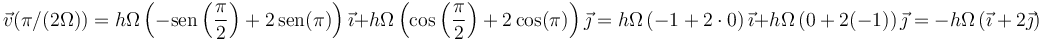 \vec{v}(\pi/(2\Omega))=h\Omega\left(-\mathrm{sen}\left(\frac{\pi}{2}\right)+2\,\mathrm{sen}(\pi)\right)\vec{\imath}+h\Omega\left(\cos\left(\frac{\pi}{2}\right)+2\cos(\pi)\right)\vec{\jmath}=h\Omega\left(-1+2\cdot 0\right)\vec{\imath}+h\Omega\left(0+2(-1)\right)\vec{\jmath}=-h\Omega\left(\vec{\imath}+2\vec{\jmath}\right)