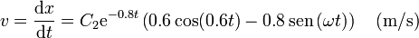 v = \frac{\mathrm{d}x}{\mathrm{d}t}=C_2 \mathrm{e}^{-0.8t}\left(0.6\cos(0.6t)-0.8\,\mathrm{sen}\,(\omega t)\right)\quad (\mathrm{m}/\mathrm{s})