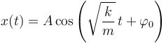 
x(t)=A\,\mathrm{cos}\left(\sqrt{\frac{k}{m}}\,t+\varphi_0\right)
