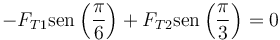 
-F_{T1}\mathrm{sen}\left(\frac{\pi}{6}\right)+F_{T2}\mathrm{sen}\left(\frac{\pi}{3}\right)  =  0