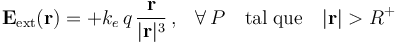 \mathbf{E}_\mathrm{ext}(\mathbf{r})=+k_e\!\ q\!\ \frac{\mathbf{r}}{|\mathbf{r}|^3}\!\ \mathrm{,}\quad\forall\, P\quad\mathrm{tal}\;\mathrm{que}\quad |\mathbf{r}|>R^+