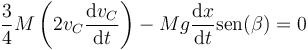 \frac{3}{4}M\left(2v_C\frac{\mathrm{d}v_C}{\mathrm{d}t}\right) - Mg\frac{\mathrm{d}x}{\mathrm{d}t}\mathrm{sen}(\beta) = 0