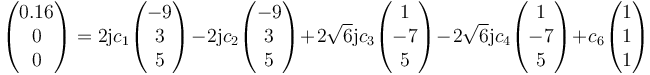 \begin{pmatrix}0.16\\0\\0\end{pmatrix}=2\mathrm{j} c_1 \begin{pmatrix}-9\\3\\5\end{pmatrix}-2\mathrm{j}c_2 \begin{pmatrix}-9\\3\\5\end{pmatrix}+2\sqrt{6}\mathrm{j}c_3\begin{pmatrix}1\\-7\\5\end{pmatrix}-2\sqrt{6}\mathrm{j}c_4\begin{pmatrix}1\\-7\\5\end{pmatrix}+c_6\begin{pmatrix}1\\1\\1\end{pmatrix}