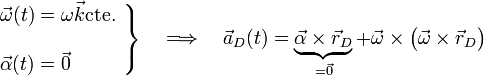 \left.\begin{array}{l}\displaystyle\vec{\omega}(t)=\omega \vec{k}\mathrm{cte.}\\ \\
\displaystyle\vec{\alpha}(t)= \vec{0}
\end{array}\right\}\quad\Longrightarrow\quad\vec{a}_D(t)=\underbrace{\vec{\alpha}\times\vec{r}_D}_{=\vec{0}}+\vec{\omega}\times\big(\vec{\omega}\times\vec{r}_D\big)