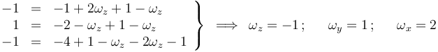 
\left.\begin{array}{rcl} -1 & = & -1+2\omega_z+1-\omega_z \\ 1 & = & -2-\omega_z+1-\omega_z  \\ -1 & = & -4+1-\omega_z-2\omega_z-1 \end{array}\right\}\,\,\,\Longrightarrow\,\,\, \omega_z=-1\,;\,\,\,\,\,\,\,\,\,\omega_y=1\,;\,\,\,\,\,\,\,\,\,\omega_x=2
