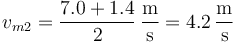 v_{m2}=\frac{7.0+1.4}{2}\,\frac{\mathrm{m}}{\mathrm{s}} =  4.2\,\frac{\mathrm{m}}{\mathrm{s}}